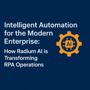 Intelligent Automation for the Modern Enterprise: How Radium AI is Transforming RPA Operations